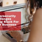 3 Possible Cybersecurity Challenges Using Slack For Your Business